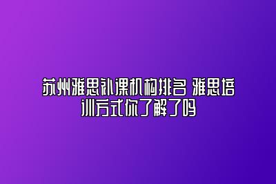 苏州雅思补课机构排名 雅思培训方式你了解了吗