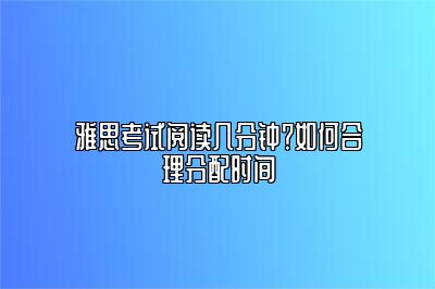 雅思考试阅读几分钟？如何合理分配时间