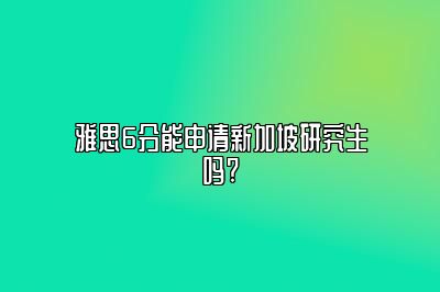 雅思6分能申请新加坡研究生吗?