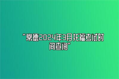 常德2024年3月托福考试时间查询