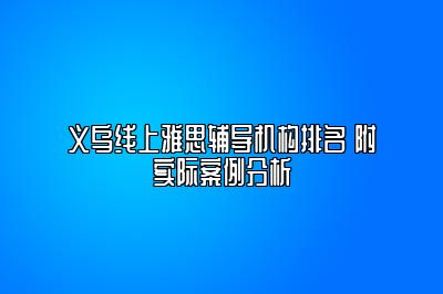 义乌线上雅思辅导机构排名 附实际案例分析