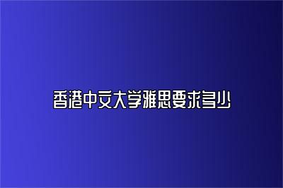 香港中文大学雅思要求多少