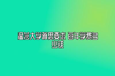 温莎大学雅思要求 每年学费多少钱