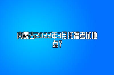 内蒙古2022年3月托福考试地点？