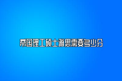 帝国理工硕士雅思需要多少分