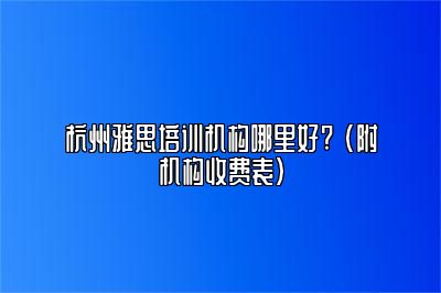 杭州雅思培训机构哪里好? (附机构收费表)