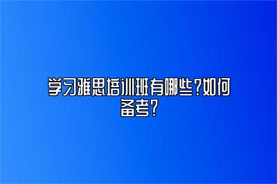 学习雅思培训班有哪些？如何备考？