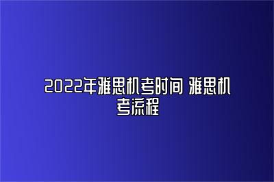 2022年雅思机考时间 雅思机考流程