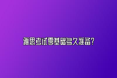 雅思考试零基础多久准备？