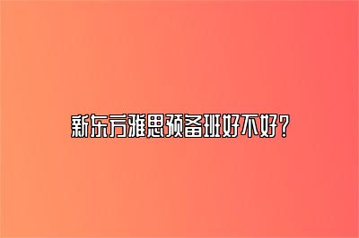 新东方雅思预备班好不好？