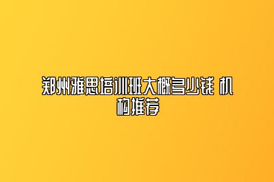 郑州雅思培训班大概多少钱 机构推荐