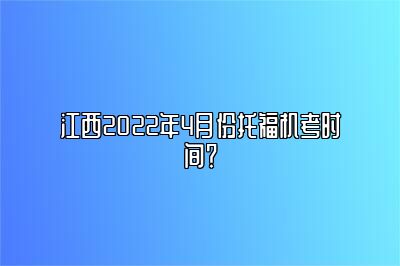 江西2022年4月份托福机考时间？