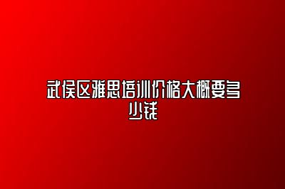 武侯区雅思培训价格大概要多少钱