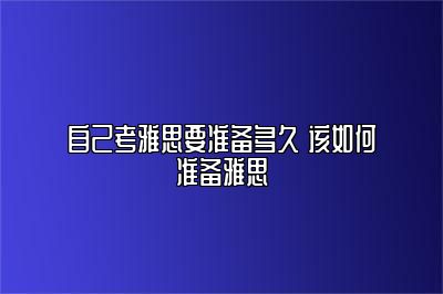 自己考雅思要准备多久 该如何准备雅思