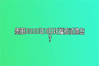 贵阳2022年3月托福考试地点？