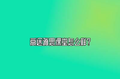 高途雅思课堂怎么样？