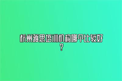 杭州雅思培训机构哪个比较好?