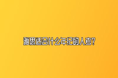 雅思适合什么年纪的人考？