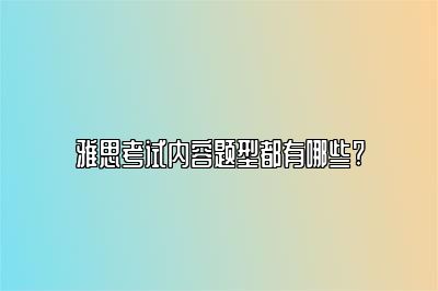 雅思考试内容题型都有哪些?