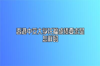 香港中文大学托福成绩要求是怎样的