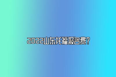 2022山东托福报名费？