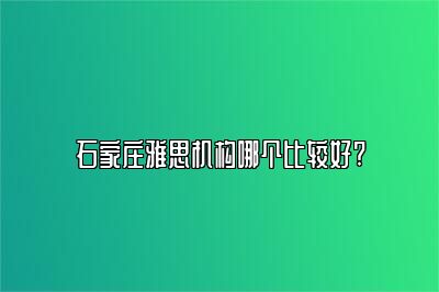 石家庄雅思机构哪个比较好?