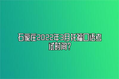 石家庄2022年3月托福口语考试时间？