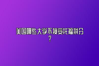 美国哪些大学不接受托福拼分？