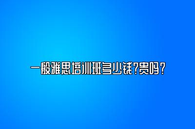 一般雅思培训班多少钱？贵吗？