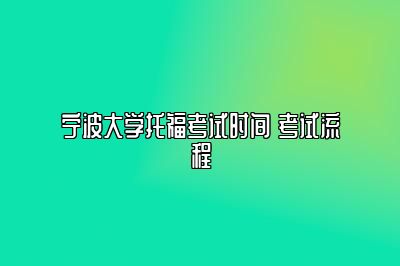 宁波大学托福考试时间 考试流程