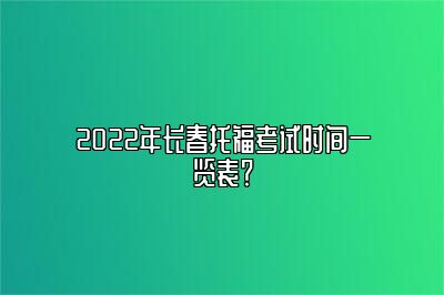 2022年长春托福考试时间一览表？