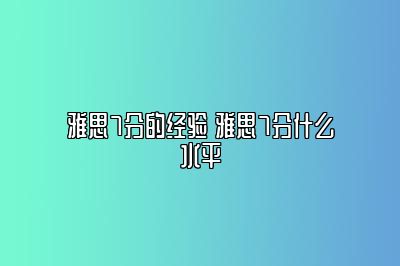 雅思7分的经验 雅思7分什么水平