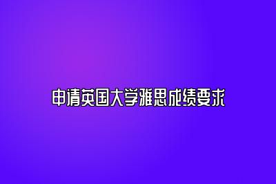 申请英国大学雅思成绩要求