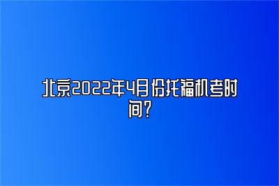 北京2022年4月份托福机考时间？