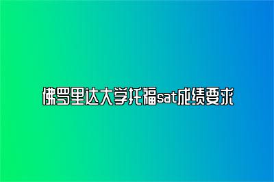 佛罗里达大学托福sat成绩要求