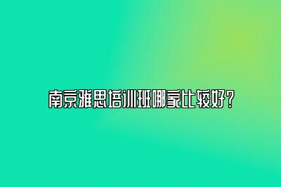 南京雅思培训班哪家比较好？