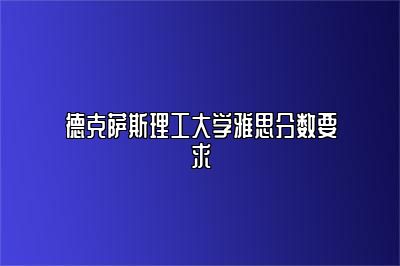 德克萨斯理工大学雅思分数要求