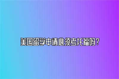 美国留学申请必须考托福吗?