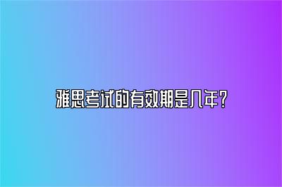 雅思考试的有效期是几年？