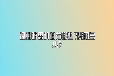 温州雅思机构有哪些？费用多少？