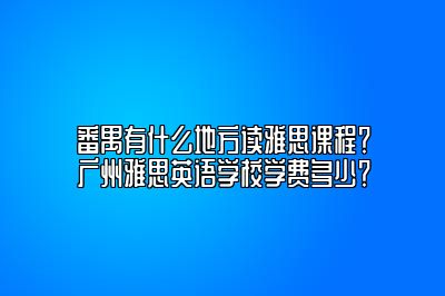 番禺有什么地方读雅思课程？广州雅思英语学校学费多少？