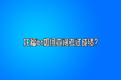 托福ibt如何查询考试成绩？