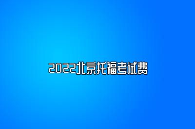 2022北京托福考试费