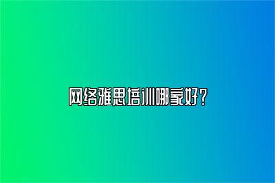 网络雅思培训哪家好？