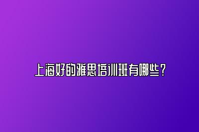 上海好的雅思培训班有哪些？