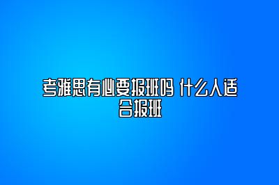 考雅思有必要报班吗 什么人适合报班