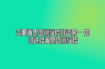 合肥雅思培训学校排名第一 如何选择雅思培训学校