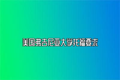 美国弗吉尼亚大学托福要求