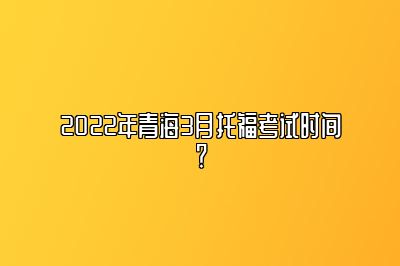 2022年青海3月托福考试时间？