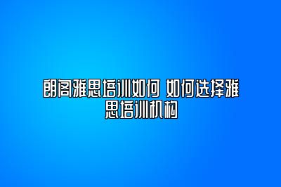 朗阁雅思培训如何 如何选择雅思培训机构